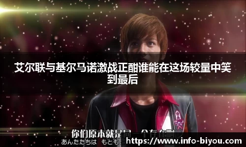 艾尔联与基尔马诺激战正酣谁能在这场较量中笑到最后